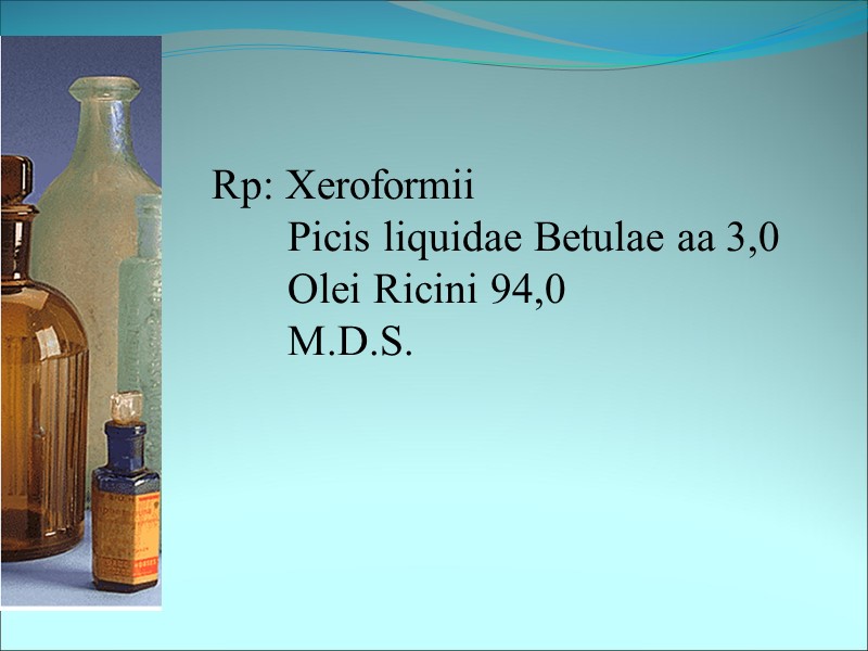 Rp: Xeroformii        Picis liquidae Betulae aa 3,0